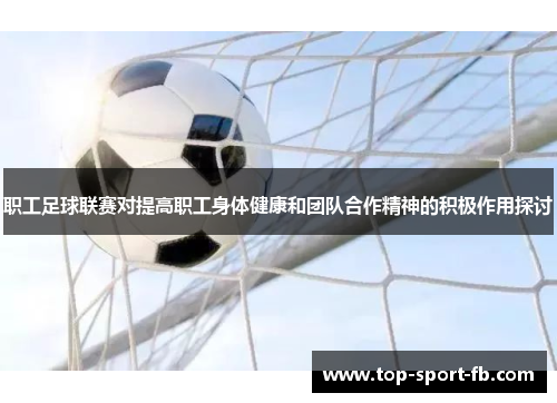 职工足球联赛对提高职工身体健康和团队合作精神的积极作用探讨
