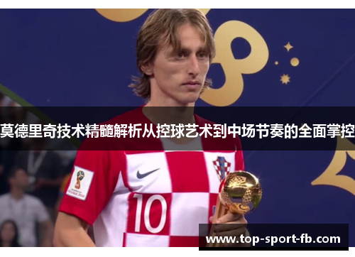 莫德里奇技术精髓解析从控球艺术到中场节奏的全面掌控 莫德里奇技术精髓解析从控球艺术到中场节奏的全面掌控