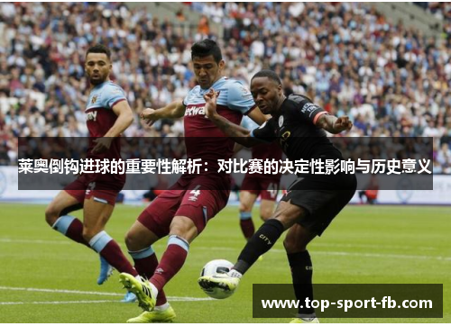 莱奥倒钩进球的重要性解析:对比赛的决定性影响与历史意义 莱奥倒钩进球的重要性解析:对比赛的决定性影响与历史意义