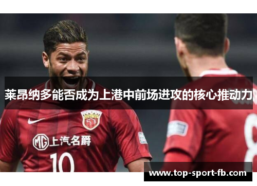 莱昂纳多能否成为上港中前场进攻的核心推动力 莱昂纳多能否成为上港中前场进攻的核心推动力