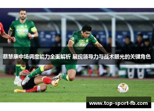蔡慧康中场调度能力全面解析 展现领导力与战术眼光的关键角色