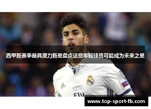 西甲新赛季最具潜力新星盘点这些年轻球员可能成为未来之星