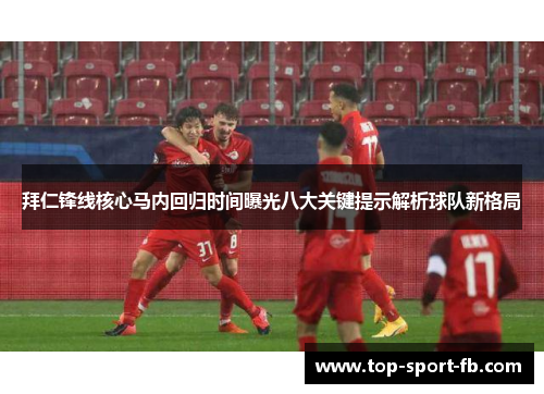 拜仁锋线核心马内回归时间曝光八大关键提示解析球队新格局