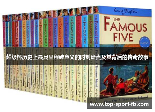 超级杯历史上最具里程碑意义的时刻盘点及其背后的传奇故事