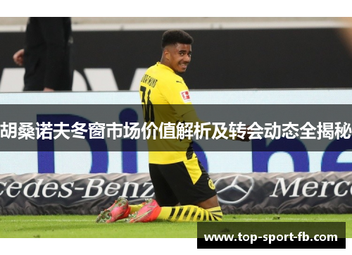 胡桑诺夫冬窗市场价值解析及转会动态全揭秘 胡桑诺夫冬窗市场价值解析及转会动态全揭秘