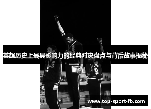 英超历史上最具影响力的经典对决盘点与背后故事揭秘 英超历史上最具影响力的经典对决盘点与背后故事揭秘