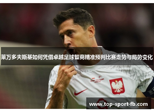 莱万多夫斯基如何凭借卓越足球智商精准预判比赛走势与局势变化 莱万多夫斯基如何凭借卓越足球智商精准预判比赛走势与局势变化