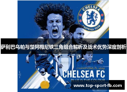 萨利巴乌帕与楚阿梅尼铁三角组合解析及战术优势深度剖析 萨利巴乌帕与楚阿梅尼铁三角组合解析及战术优势深度剖析
