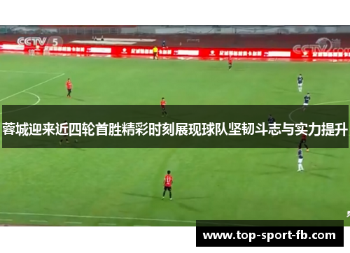 蓉城迎来近四轮首胜精彩时刻展现球队坚韧斗志与实力提升