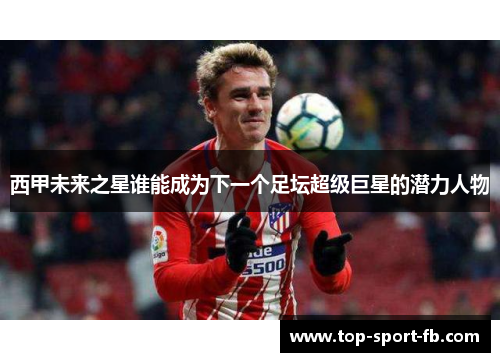 西甲未来之星谁能成为下一个足坛超级巨星的潜力人物