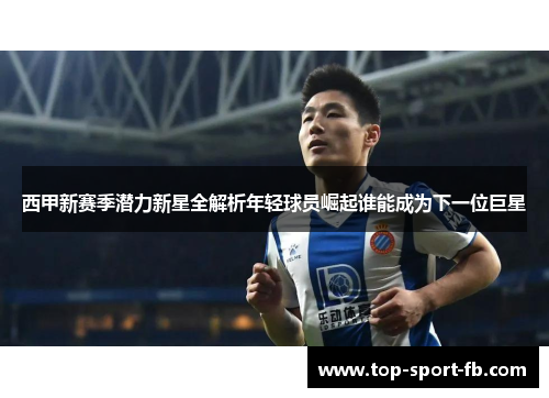 西甲新赛季潜力新星全解析年轻球员崛起谁能成为下一位巨星