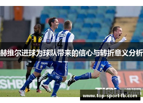 赫维尔进球为球队带来的信心与转折意义分析