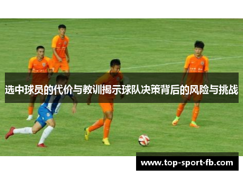 选中球员的代价与教训揭示球队决策背后的风险与挑战 选中球员的代价与教训揭示球队决策背后的风险与挑战