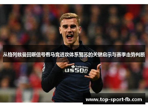 从格列兹曼回暖信号看马竞进攻体系复苏的关键启示与赛季走势判断 从格列兹曼回暖信号看马竞进攻体系复苏的关键启示与赛季走势判断