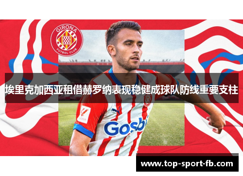 埃里克加西亚租借赫罗纳表现稳健成球队防线重要支柱 埃里克加西亚租借赫罗纳表现稳健成球队防线重要支柱