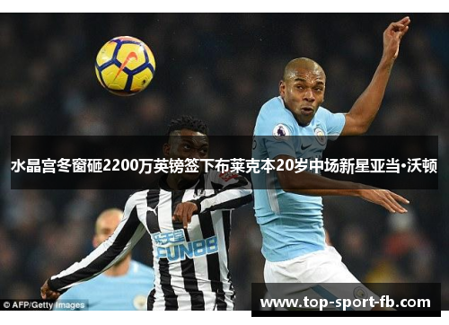 水晶宫冬窗砸2200万英镑签下布莱克本20岁中场新星亚当·沃顿