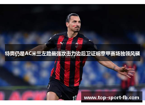 特奥仍是AC米兰左路最强攻击力边后卫证明意甲赛场独领风骚 特奥仍是AC米兰左路最强攻击力边后卫证明意甲赛场独领风骚