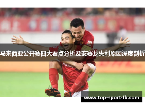马来西亚公开赛四大看点分析及安赛龙失利原因深度剖析