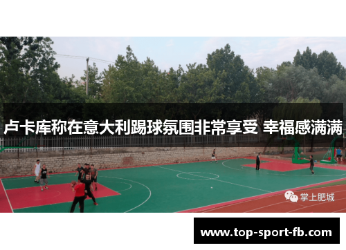 卢卡库称在意大利踢球氛围非常享受 幸福感满满