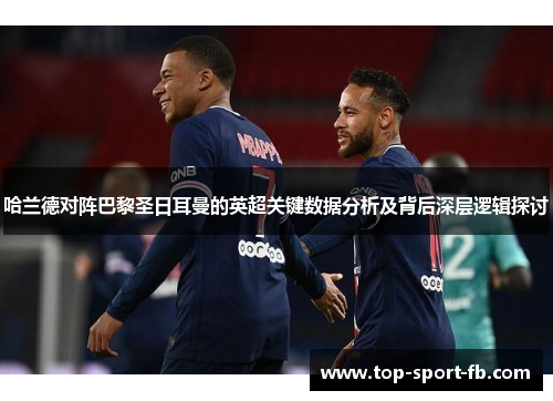 哈兰德对阵巴黎圣日耳曼的英超关键数据分析及背后深层逻辑探讨 哈兰德对阵巴黎圣日耳曼的英超关键数据分析及背后深层逻辑探讨