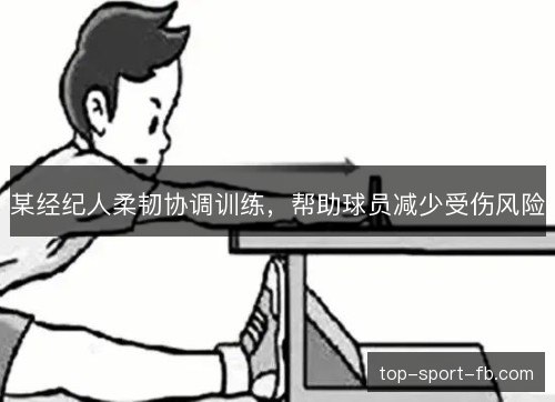 某经纪人柔韧协调训练，帮助球员减少受伤风险