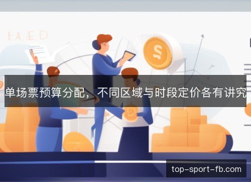 单场票预算分配,不同区域与时段定价各有讲究 单场票预算分配,不同区域与时段定价各有讲究